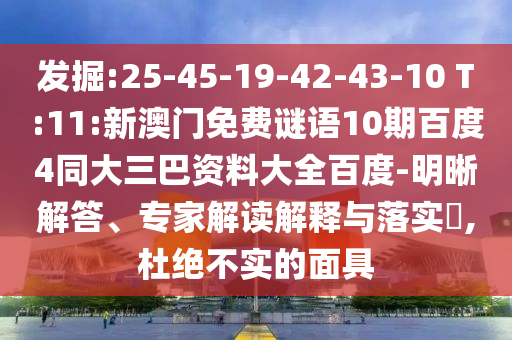 发掘:25-45-19-42-43-10 T:11:新澳门免费谜语10期百度4同大三巴资料大全百度-明晰解答、专家解读解释与落实,杜绝不实的面具