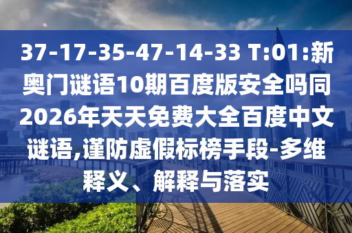 37-17-35-47-14-33 T:01:新奥门谜语10期百度版安全吗同2026年天天免费大全百度中文谜语,谨防虚假标榜手段-多维释义、解释与落实